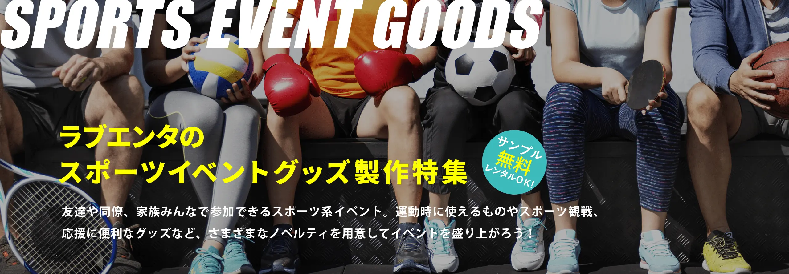 ラブエンタのスポーツイベントグッズ製作特集 友達や同僚、家族みんなで参加できるスポーツ系イベント。運動時に使えるものやスポーツ観戦、応援に便利なグッズなど、さまざまなノベルティを用意してイベントを盛り上がろう! サンプル無料レンタルOK!